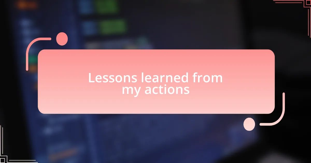 Lessons learned from my actions