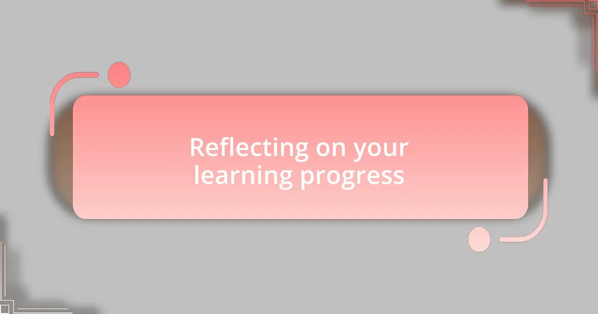 Reflecting on your learning progress