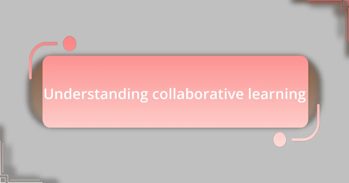 Understanding collaborative learning